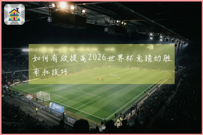 如何有效提高2026世界杯竞猜的胜率和技巧