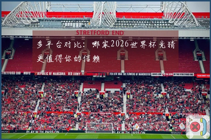 多平台对比：哪家2026世界杯竞猜更值得你的信赖