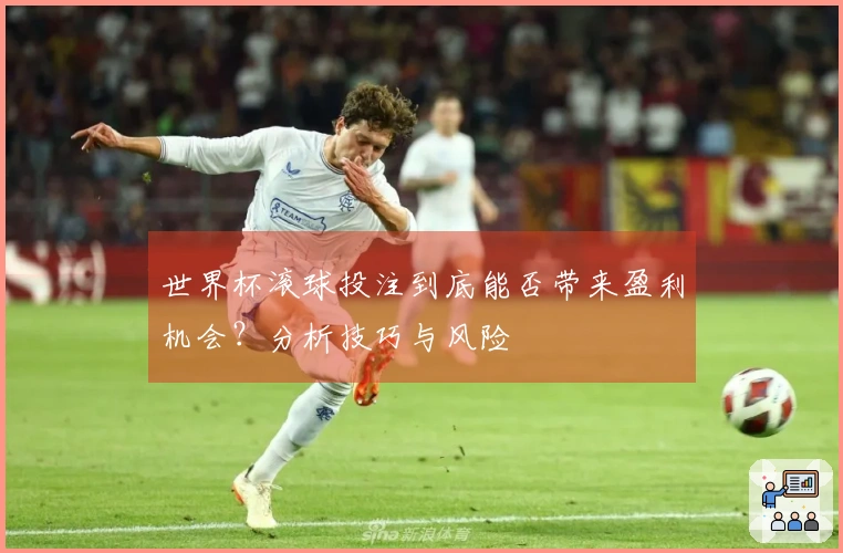 世界杯滚球投注到底能否带来盈利机会？分析技巧与风险