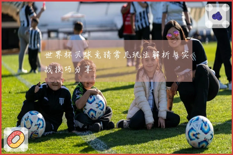 世界杯买球竞猜常见玩法解析与实战技巧分享